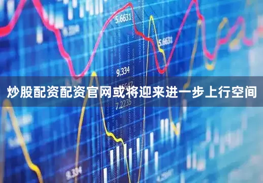 炒股配资配资官网或将迎来进一步上行空间