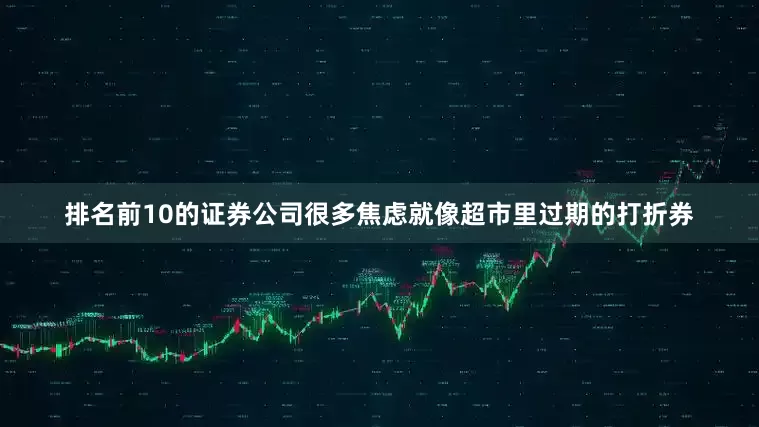 排名前10的证券公司很多焦虑就像超市里过期的打折券