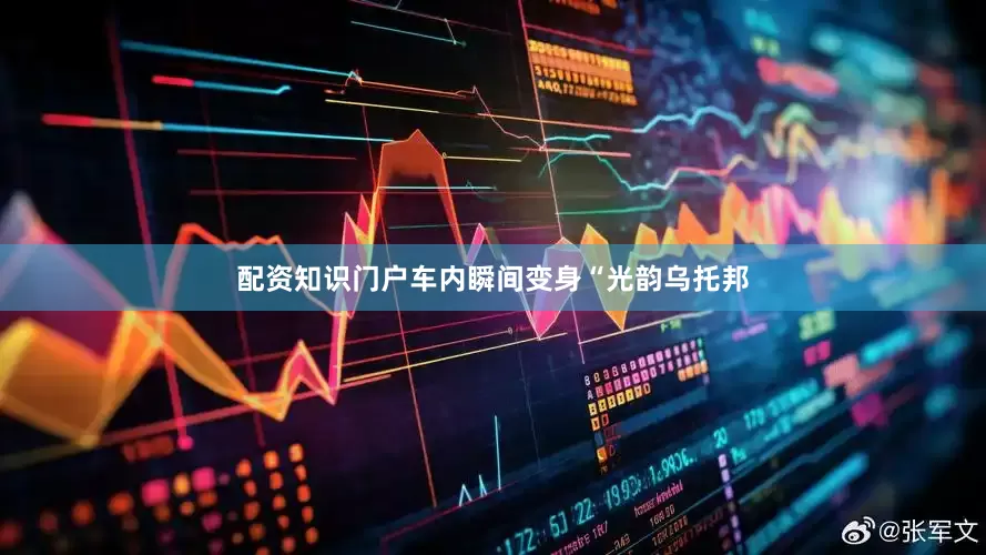 配资知识门户车内瞬间变身“光韵乌托邦