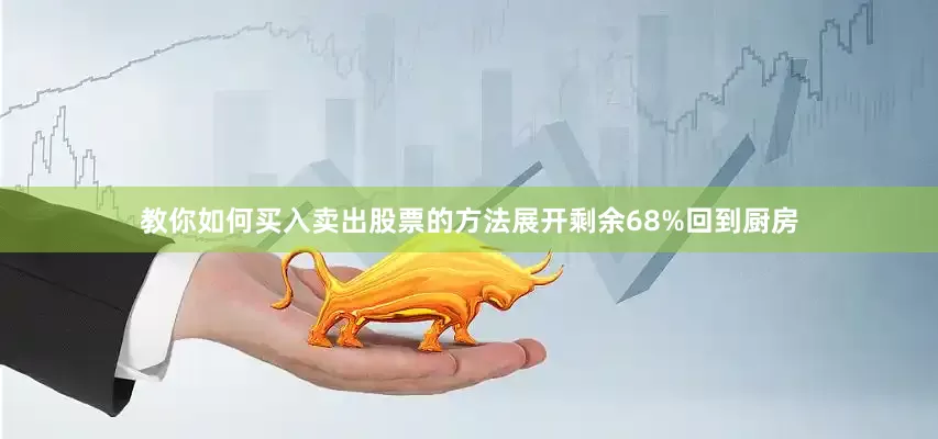 教你如何买入卖出股票的方法展开剩余68%回到厨房