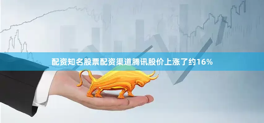 配资知名股票配资渠道腾讯股价上涨了约16%