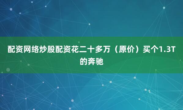 配资网络炒股配资花二十多万（原价）买个1.3T的奔驰