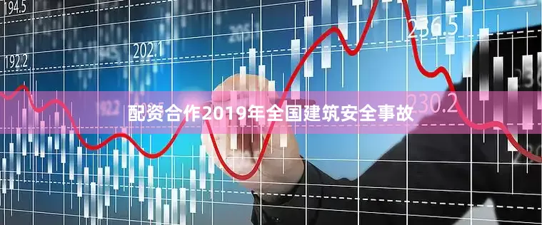 配资合作2019年全国建筑安全事故