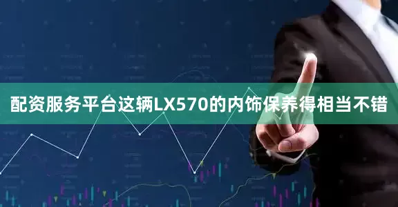 配资服务平台这辆LX570的内饰保养得相当不错