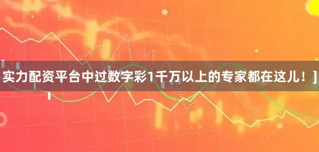 实力配资平台中过数字彩1千万以上的专家都在这儿！]