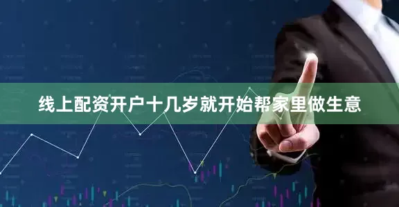 线上配资开户十几岁就开始帮家里做生意