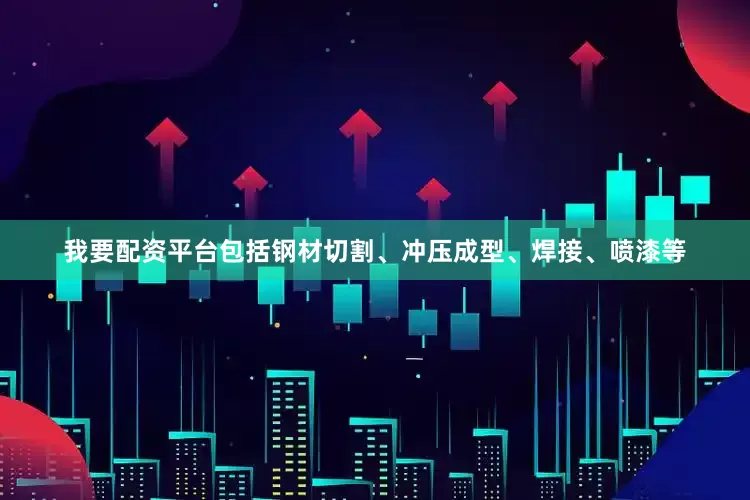我要配资平台包括钢材切割、冲压成型、焊接、喷漆等