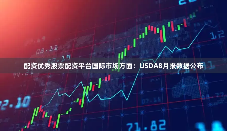 配资优秀股票配资平台　　国际市场方面：USDA8月报数据公布