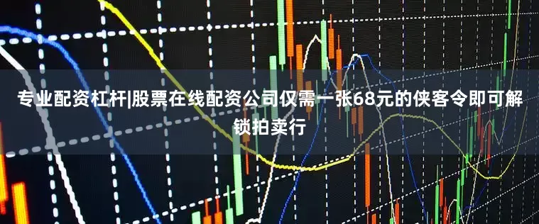 专业配资杠杆|股票在线配资公司仅需一张68元的侠客令即可解锁拍卖行