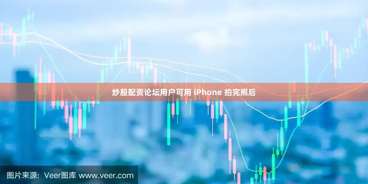 炒股配资论坛用户可用 iPhone 拍完照后
