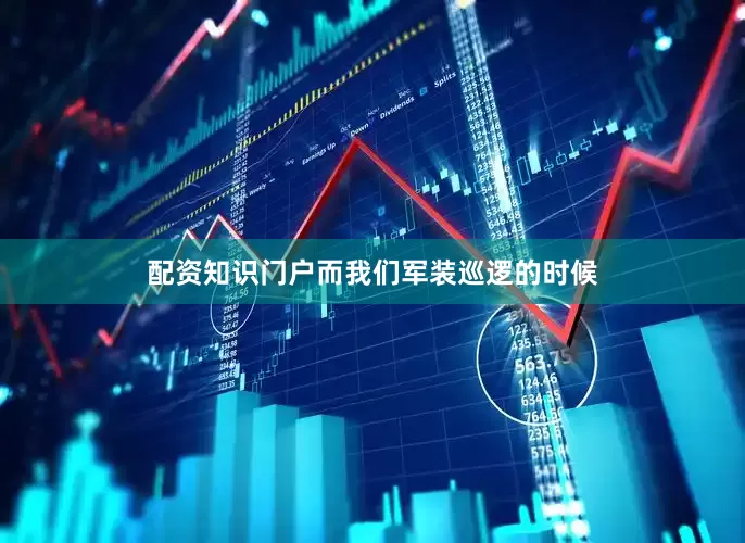 配资知识门户而我们军装巡逻的时候