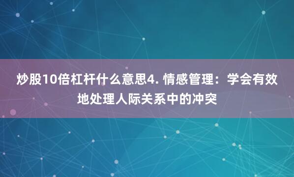 炒股10倍杠杆什么意思4. 情感管理：学会有效地处理人际关系中的冲突