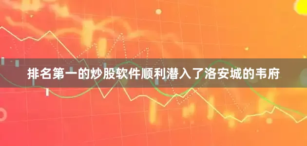 排名第一的炒股软件顺利潜入了洛安城的韦府
